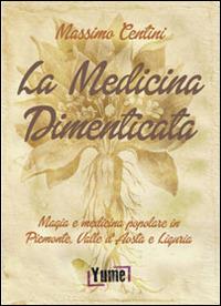 La medicina dimenticata. Magia e medicina popolare in Piemonte, Liguria e Valle d'Aosta - Massimo Centini - copertina