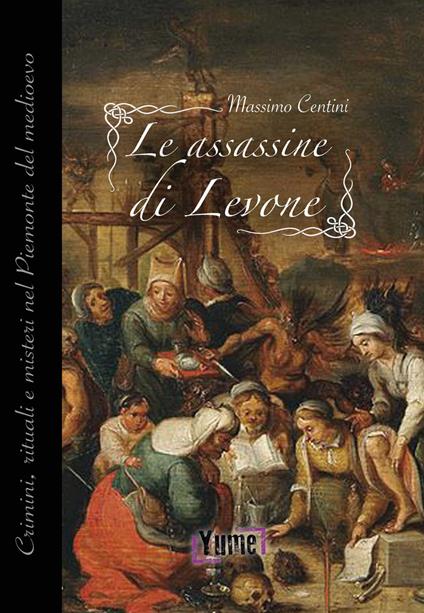 Le assassine di Levone. Crimini, rituali e misteri nel Piemonte del medioevo - Massimo Centini - copertina