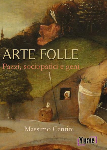 Arte folle. Pazzi, sociopatici e geni - Massimo Centini - copertina