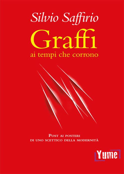 Graffi ai tempi che corrono. Post ai posteri di uno scettico della modernità - Silvio Saffirio - copertina