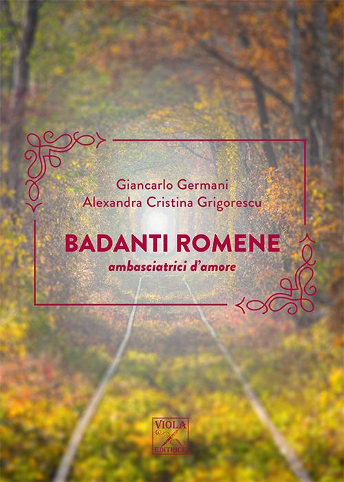 Badanti romene. Ambasciatrici d'amore - Giancarlo Germani,Alexandra C. Grigorescu - copertina