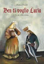 Ben ti voglio Lucia. Il re a Bologna