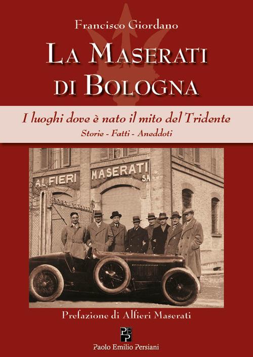 La Maserati di Bologna. I luoghi dove è nato il mito del Tridente. Storie, fatti, aneddoti. Ediz. illustrata - Francisco Giordano - copertina