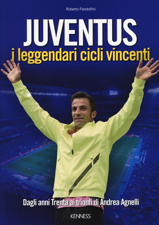 Juventus. I leggendari cicli vincenti. Dagli anni Trenta ai trionfi di Andrea Agnelli - Roberto Pandolfini - copertina