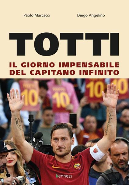 Totti. Il giorno impensabile del capitano infinito - Paolo Marcacci,Diego Angelino - copertina