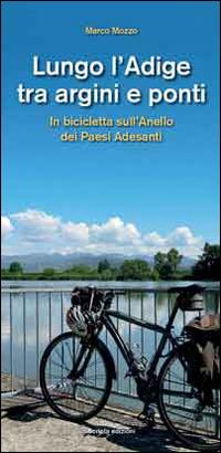 Lungo l'Adige tra argini e ponti. In bicicletta sull'Anello dei Paesi Adesanti - Marco Mozzo - copertina