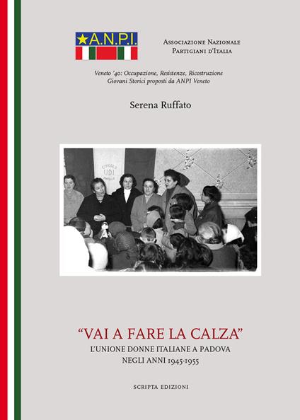 Vai a fare la calza. L'unione delle donne italiane a Padova negli anni(1945-1955) - Serena Ruffato - copertina