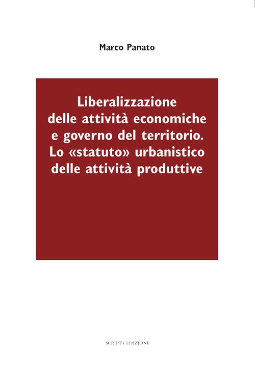 Liberalizzazione delle attività economiche e governo del territorio. Lo «statuto» urbanistico delle attività produttive - Marco Panato - copertina