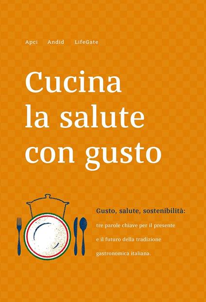 Cucina la salute con gusto. Gusto, salute, sostenibilità: tra parole chiave per il presente e il futuro della tradizione gastronomica italiana - copertina