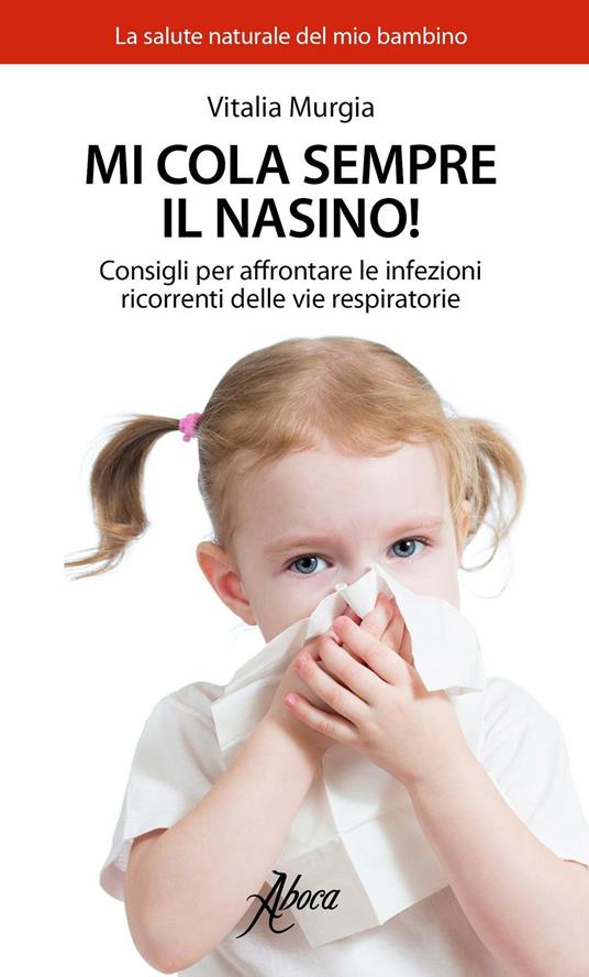 Mi cola sempre il nasino! Consigli per affrontare le infezioni ricorrenti delle vie respiratorie - Vitalia Murgia - copertina