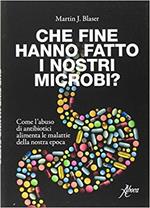 Che fine hanno fatto i nostri microbi? Come l'abuso di antibiotici aumenta le malattie della nostra epoca