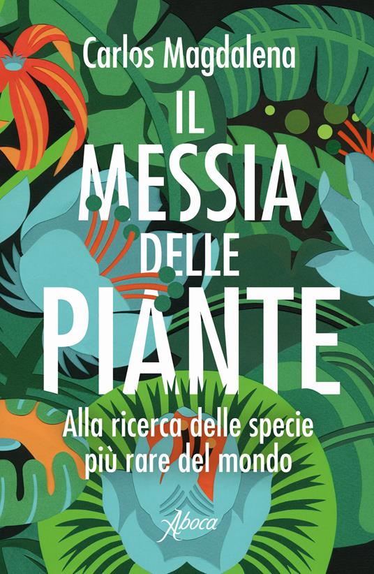 Il Messia delle piante. Alla ricerca delle specie più rare del mondo - Carlos Magdalena - copertina