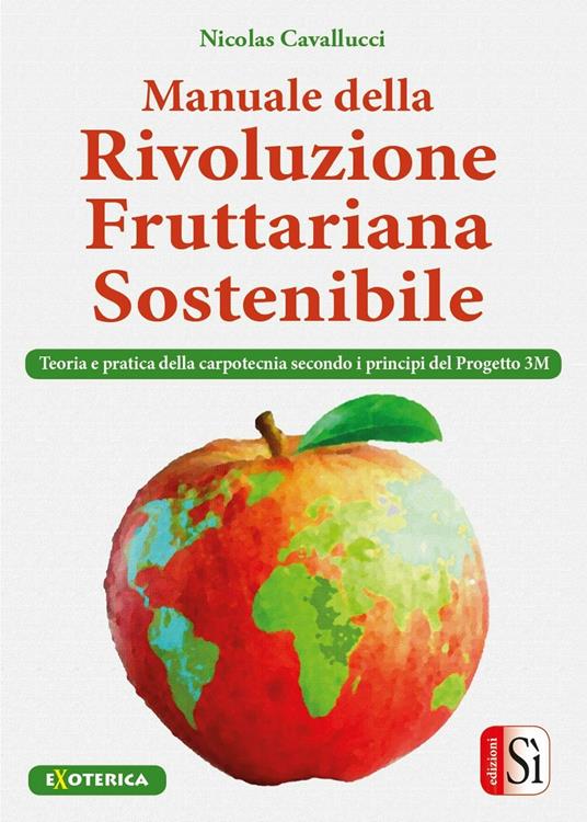 Manuale della rivolulzione fruttariana sostenibile. Teoria e pratica della carpotecnia secondo i principi del Progetto 3M - Nicolas Cavallucci - copertina