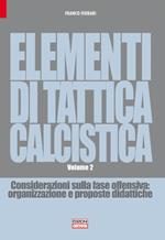 Elementi di tattica calcistica. Considerazioni sulla fase offensiva. Organizzazione e proposte didattiche. Vol. 2