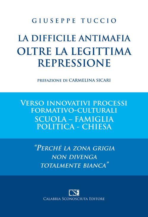 La difficile antimafia oltre la legittima repressione. Verso innovativi processi formativo-culturali scuola-famiglia politica-chiesa - Giuseppe Tuccio - copertina