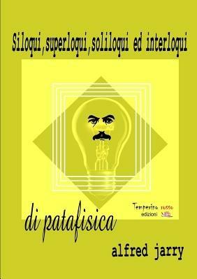 Siloqui, superloqui, soliloqui ed interloqui di patafisica - Alfred Jarry - copertina