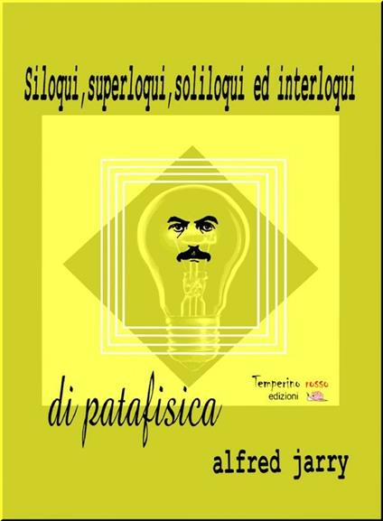 Siloqui, superloqui, soliloqui ed interloqui di patafisica - Alfred Jarry,Attilio Fortini - ebook