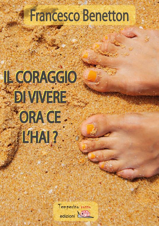 Il coraggio di vivere ora ce l'hai? - Francesco Benetton - ebook