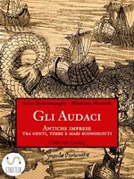 Gli audaci. Antiche imprese tra genti, terre e mari sconosciuti. Ediz. illustrata