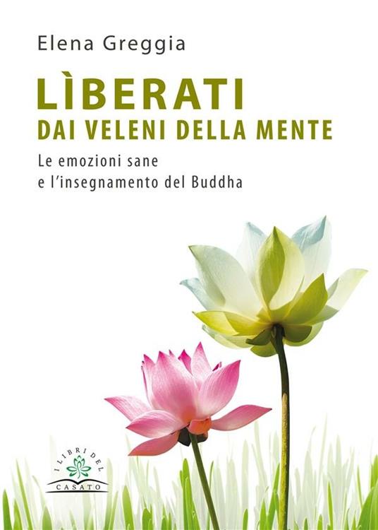 Lìberati dai veleni della mente. Le emozioni sane e l'insegnamento del Buddha - Elena Greggia - ebook