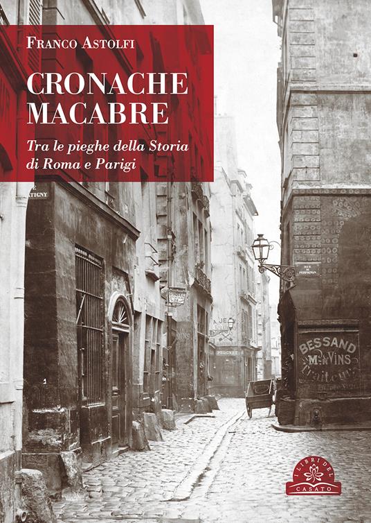 Cronache macabre. Tra le pieghe della Storia di Roma e Parigi