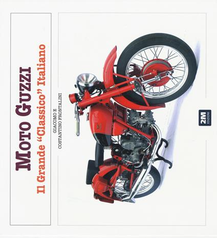 Moto Guzzi. Il grande «classico» italiano. Ediz. illustrata - Giacomo Frontalini,Costantino Frontalini - copertina