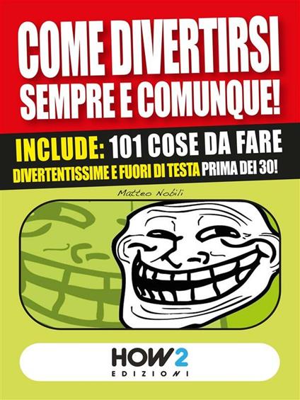 Come divertirsi sempre e comunque. 101 cose da fare, divertentissime e fuori di testa, prima dei 30 anni! - Matteo Nobili - ebook