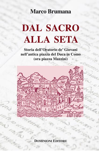 Dal sacro alla seta. Storia dell'Oratorio de' Giovani nell'antica piazza del Duca in Como (ora piazza Mazzini) - Marco Brumana - copertina