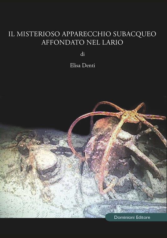 Il misterioso apparecchio subacqueo affondato nel Lario - Elisa Denti - copertina