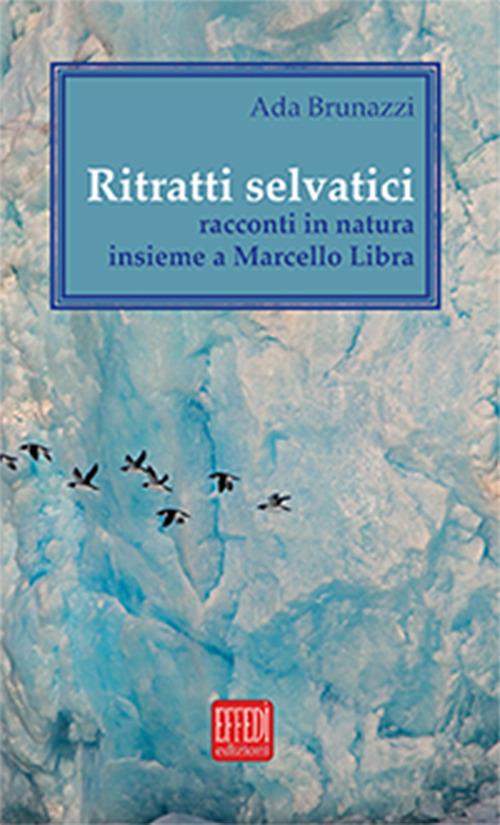 Ritratti selvatici. Racconti in natura insieme a Marcello Libra - Ada Brunazzi - copertina