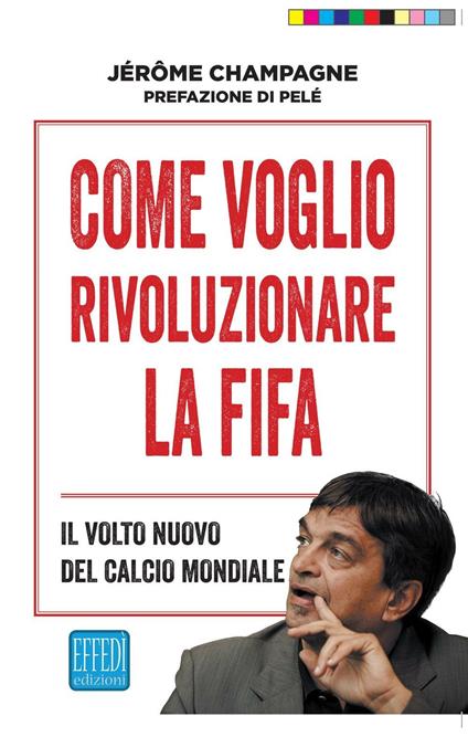 Come voglio rivoluzionare la Fifa. Il volto nuovo del calcio mondiale - Jerome Champagne - copertina