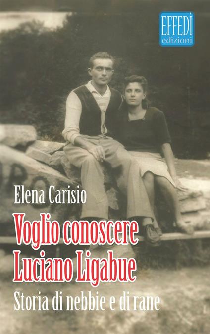 Voglio conoscere Luciano Ligabue. Storie di nebbia e di rane - Elena Carisio - copertina