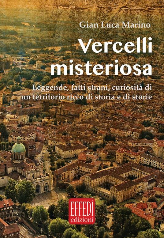 Vercelli misteriosa. Leggende, fatti strani, curiosità di un territorio ricco di storia e storie - Gian Luca Marino - copertina