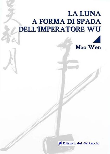 La luna a forma di spada dell'imperatore Wu. Testo cinese a fronte. Ediz. bilingue - Wen Mao - copertina
