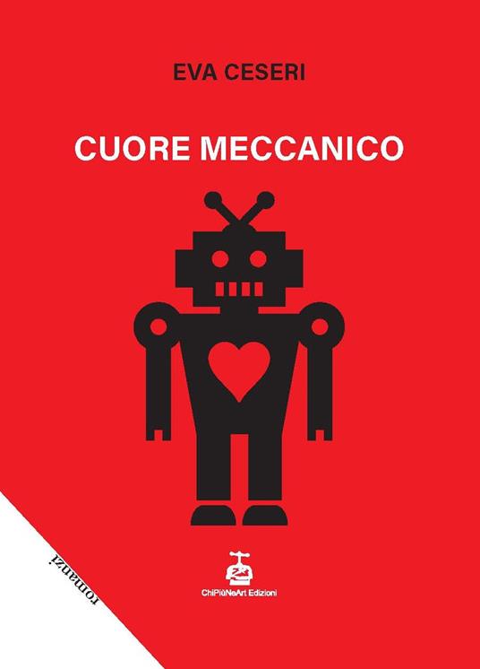 Cuore meccanico - Eva Ceseri - Libro - Chi Più Ne Art Edizioni - | IBS
