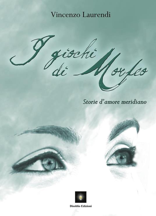 I giochi di Morfeo. Storie d'amore meridiano - Vincenzo Laurendi - copertina