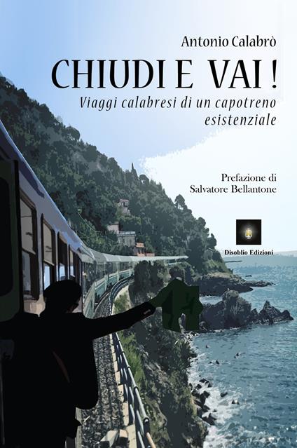 Chiudi e vai! Viaggi calabresi di un capotreno esistenziale - Antonio Calabrò - copertina