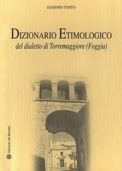 Dizionario etimologico del dialetto di Torremaggiore (Foggia) - Eugenio Tosto - copertina