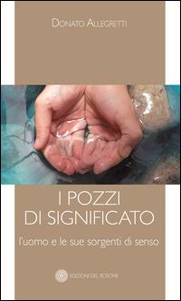 I pozzi di significato. L'uomo e le sue sorgenti di senso - Donato Allegretti - copertina