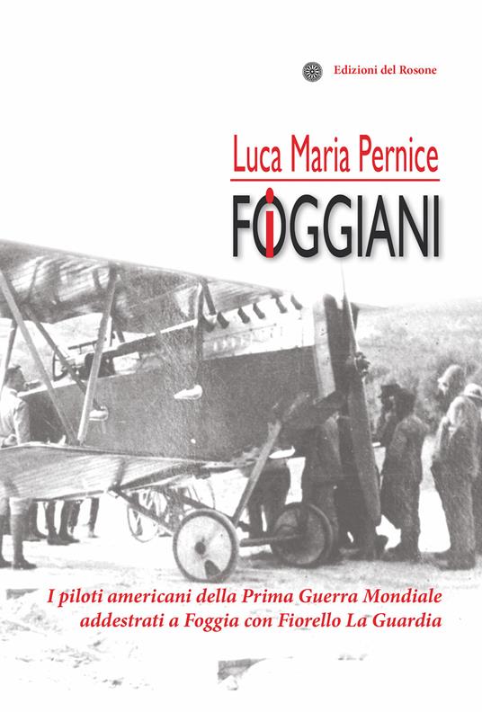 I foggiani. I piloti americani della Prima guerra mondiale addestrati a Foggia con Fiorello La Guardia - Luca Maria Pernice - copertina