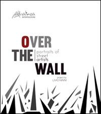 Over the wall. Portraits of street artists. Ediz. illustrata - Livio Ninni - copertina