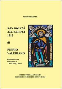 San Gioatà alla ruota 1512 di Pietro Valeriano. Un poema rinascimentale per l'antico patrono di Belluno - Marco Perale - copertina