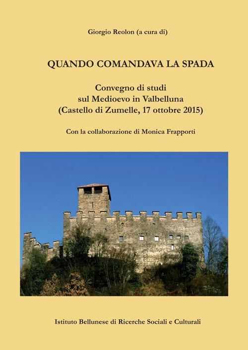Quando comandava la spada. Convegno di studi sul Medioevo in Valbelluna (Castello diZumelle, 17 ottobre 2015) - copertina
