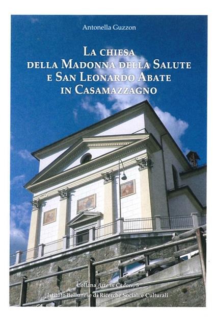 La chiesa della Madonna della Salute e San Leonardo Abate in Casamazzagno. Ediz. illustrata - Antonella Guzzon - copertina