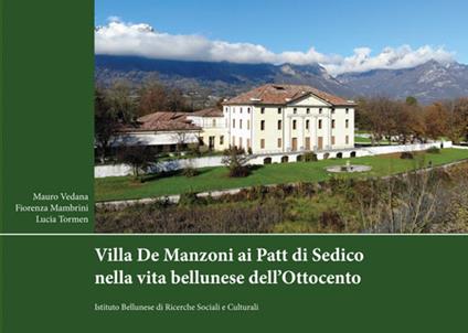 Villa De Manzoni ai Patt di Sedico nella vita bellunese dell'Ottocento - Mauro Vedana,Fiorenza Mambrini,Lucia Tormen - copertina