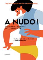 A nudo! Dizionario amorevole della sessualità. Ediz. a colori