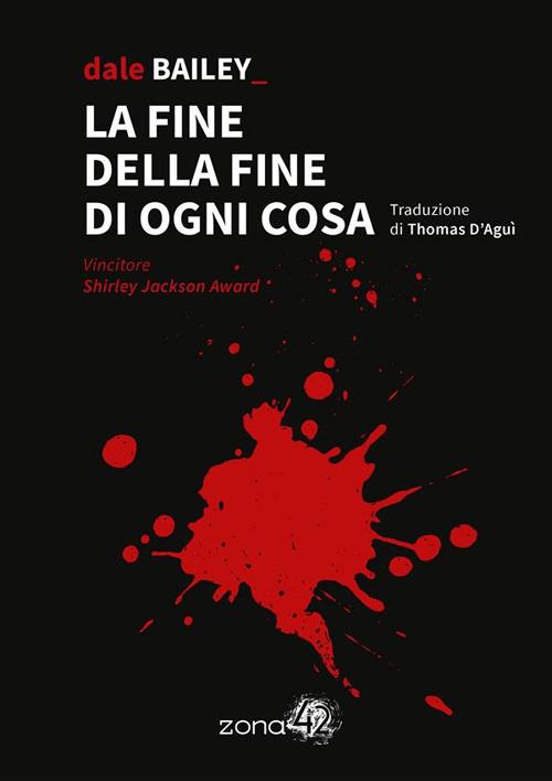 La fine della fine di ogni cosa - Dale Bailey,Chiara Reali,Thomas D'Aguì - ebook