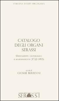 Catalogo degli organi Serassi. Ordinamento cronologico e ordinamento (1722-1893). Con CD-ROM - Giosuè Berbenni - copertina