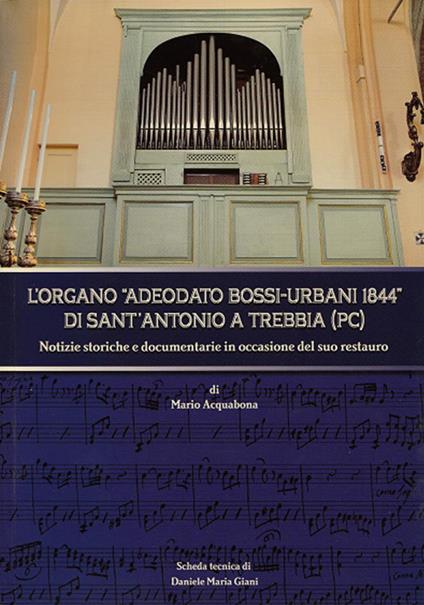 L' organo Adeodato Bossi-Urbani 1844 di Sant'Antonio a Trebbia (PC). Notizie storiche e documentarie in occasione del suo restauro - Mario Acquabona - copertina