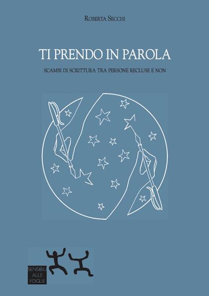 Ti prendo in parola. Scambi di scrittura tra persone recluse e non - Roberta Secchi - copertina